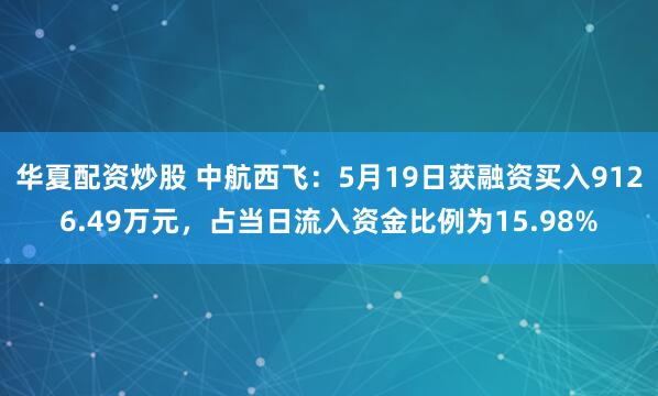 华夏配资炒股 中航西飞：5月19日获融资买入9126.49万元，占当日流入资金比例为15.98%