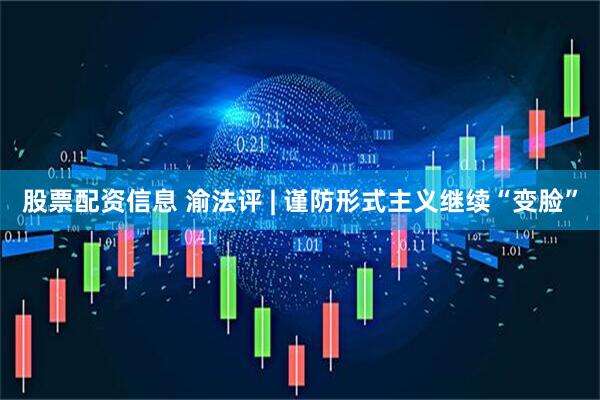 股票配资信息 渝法评 | 谨防形式主义继续“变脸”
