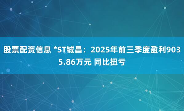 股票配资信息 *ST铖昌：2025年前三季度盈利9035.86万元 同比扭亏