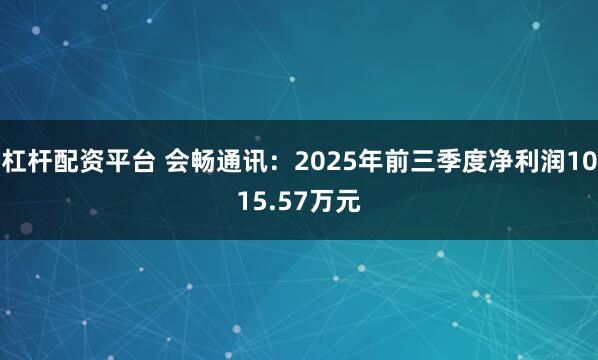 杠杆配资平台 会畅通讯：2025年前三季度净利润1015.57万元