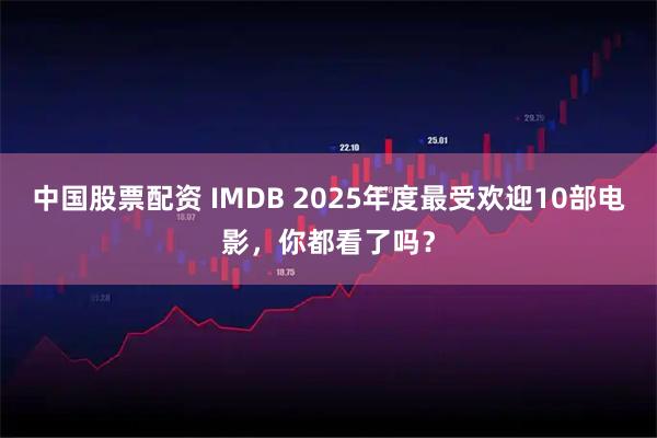 中国股票配资 IMDB 2025年度最受欢迎10部电影，你都看了吗？
